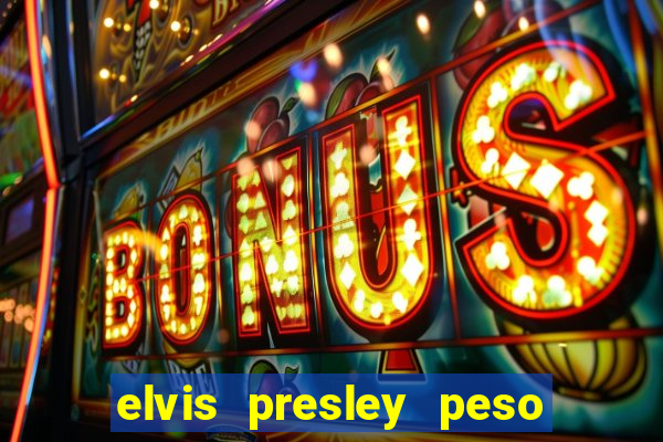 elvis presley peso e altura